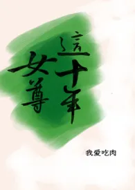 女尊这十年（NPH）最新章节目录 女尊这十年（NPH）全本在线阅读