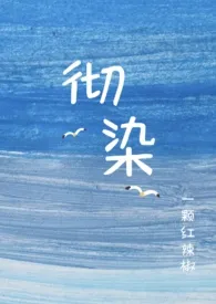 彻染（1v1 H）2024全章节阅读 彻染（1v1 H）小说免费阅读