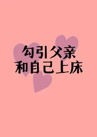 《勾引父亲和自己上床(父女H)》1970最新章节 勾引父亲和自己上床(父女H)免费阅读
