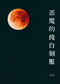 恶魔的纯白制服(1v1·SC)2024全章节阅读 恶魔的纯白制服(1v1·SC)小说免费阅读