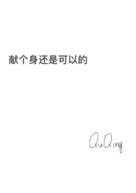 2025全新版本《献个身还是可以的》 QUQING作品完结免费阅读