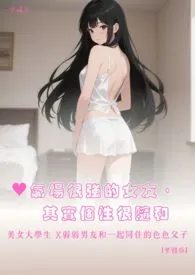 ♥气场很强的女友,其实个性很随和 美女大学生 X弱弱男友和一起同住的色色父子 【繁体版】最新章节目录 ♥气场很强的女友,其实个性很随和 美女大学生 X弱弱男友和一起同住的色色父子 【繁体版】全本在线阅读