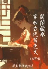 茶系雪糕著作《闺阁藏春:穿回古代写色文(NPH)》小说全文阅读