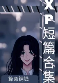 XP短篇合集小说完结版免费阅读(作者:算命铜钱)