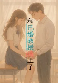 和已婚教授搞上了(1v1甜宠,H)2025全章节阅读 和已婚教授搞上了(1v1甜宠,H)小说免费阅读