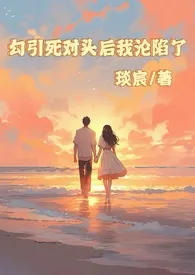 勾引死对头后我沦陷了最新章节目录 勾引死对头后我沦陷了全本在线阅读