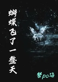 《蝴蝶飞了一整天（校园h》2025最新章节 蝴蝶飞了一整天（校园h免费阅读
