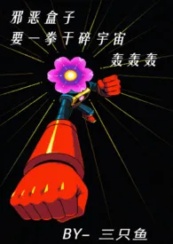 《邪恶盒子要一拳干碎宇宙轰轰轰》2025版小说全集 三只鱼完本作品