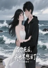 在你死后，我也不想活了作者：随心锁欲 全本免费阅读