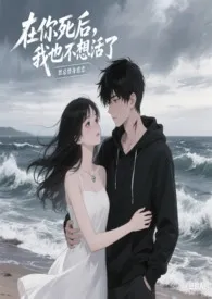 在你死后，我也不想活了 (强制1v1)小说完结版免费阅读（作者：随心锁欲）