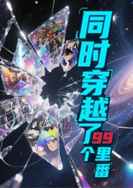 《同时穿越了99个里番》2025最新章节 同时穿越了99个里番免费阅读