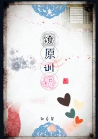 2025全新版本《燎原训娇》 知春里作品完结免费阅读
