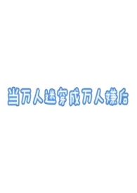 随机刷新npc著作《当万人迷穿成万人嫌后（万人迷np）》小说全文阅读