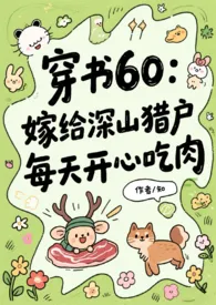 《60年代:嫁给深山猎户，每天开心吃肉》小说大结局 美女知知最新力作