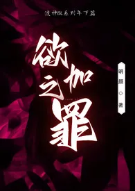 2025全新版本《欲加之罪》 明颜作品完结免费阅读