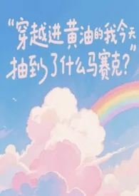 《穿越进黄油的我今天抽到了什幺马赛克?》小说大结局 粉红美丽最新力作