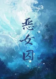 《恶女囚》小说大结局 搪瓷水母最新力作