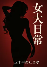 2025全新版本《女大日常nph》 玉米牛奶红豆冰作品完结免费阅读