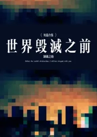 《世界毁灭之前【短篇合集】》2025版小说全集 制敛之始完本作品