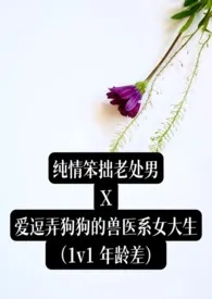 《纯情笨拙老处男X爱逗弄狗狗的兽医系女大生 (简中,1v1,年上,年龄差)》小说大结局 木日一勿最新力作