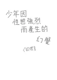 《少年因性欲强烈而产生的幻觉》2025最新章节 少年因性欲强烈而产生的幻觉免费阅读