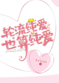 2025全新版本《轮流纯爱,也算纯爱(女尊NP)》 鱼头多放辣作品完结免费阅读