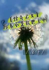 ［怪奇乙女］原来不是救世主啊！小说完结版免费阅读（作者：余作ly）