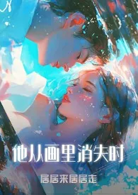 《他从画里消失时(1v3)》小说在线阅读 居居来居居走作品