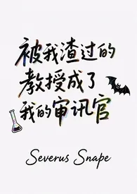 2025全新版本《[HP]被我渣过的教授成了我的审讯官》 月白风清作品完结免费阅读